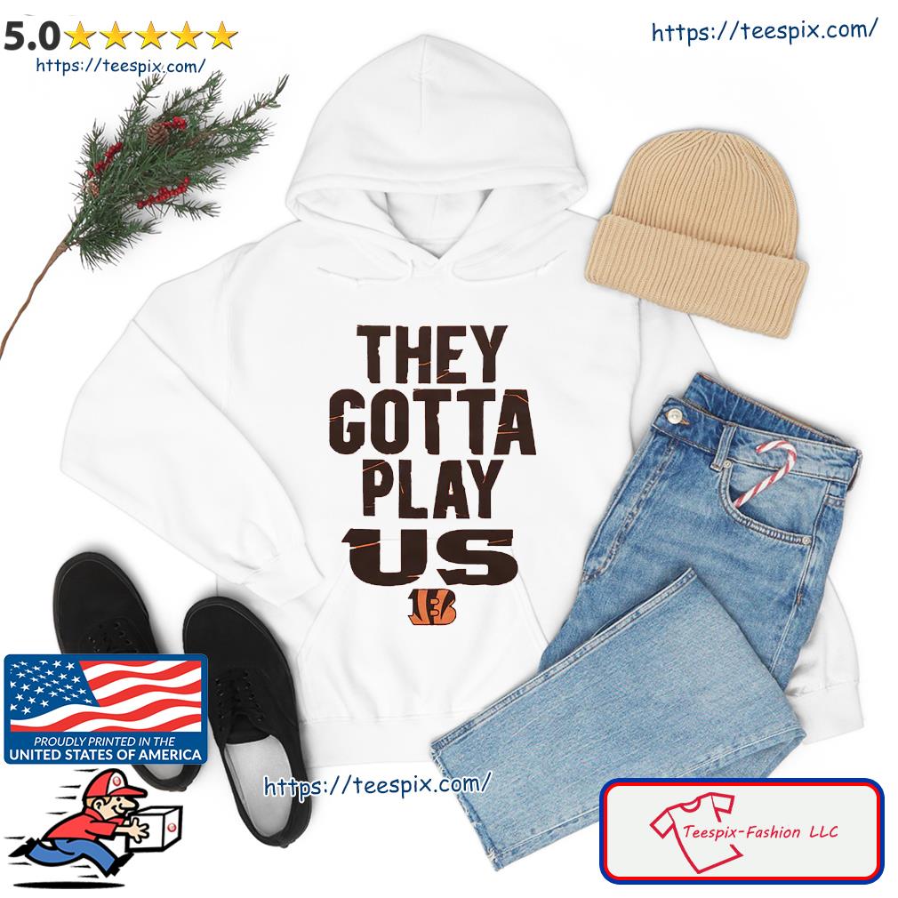 The Bengals They Gotta Play Us shirt - Teespix - Store Fashion LLC