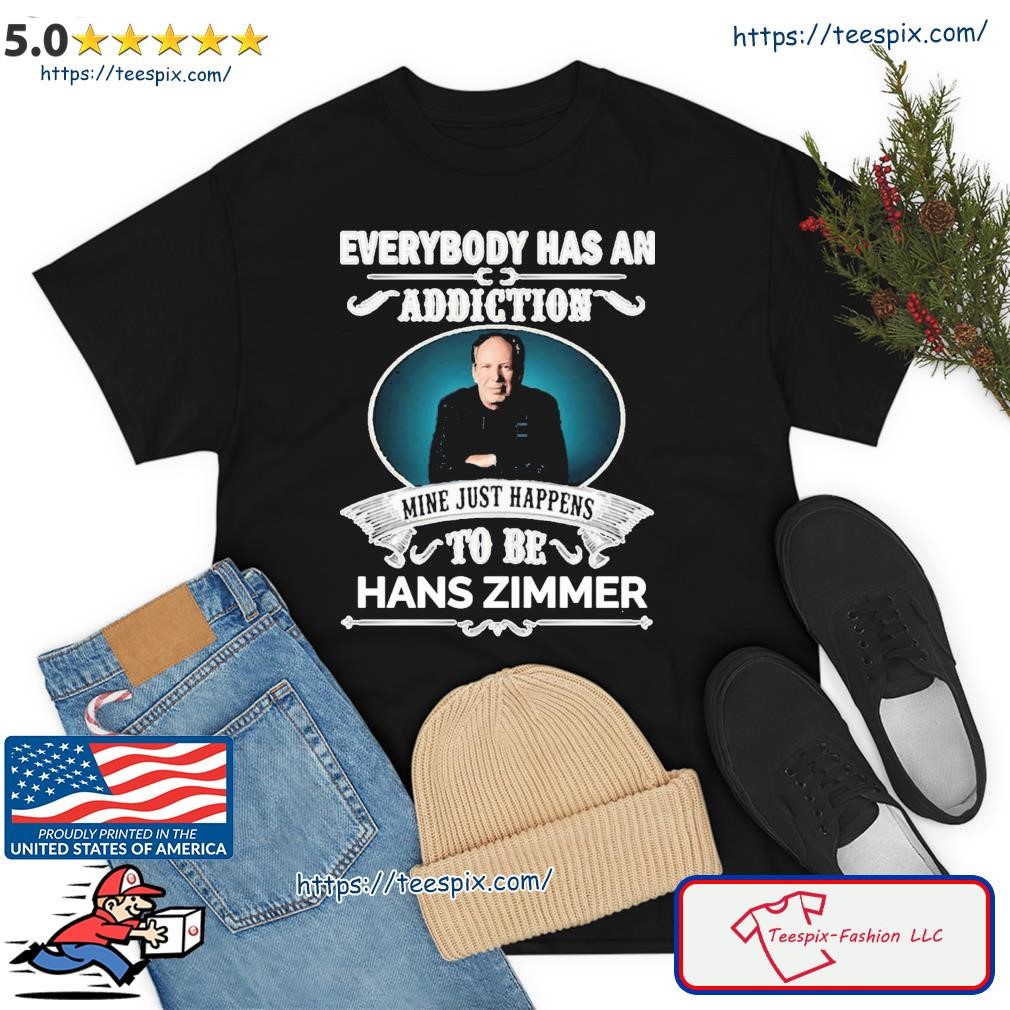 Everybody Has An Addiction Mine Just Happens To Be Hans Zimmer Shirt