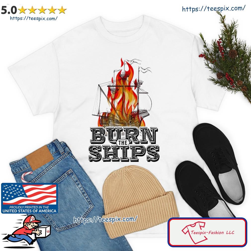 Sketch Art Burn The Ships Shirt