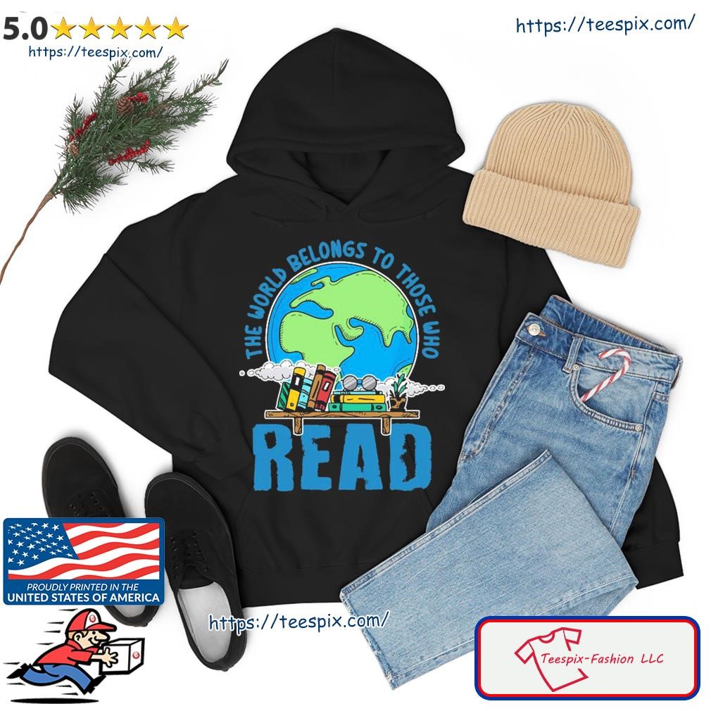 The World Belongs To Those Who Read Books Bookish Bookworm Gift Shirt hoodie.jpg