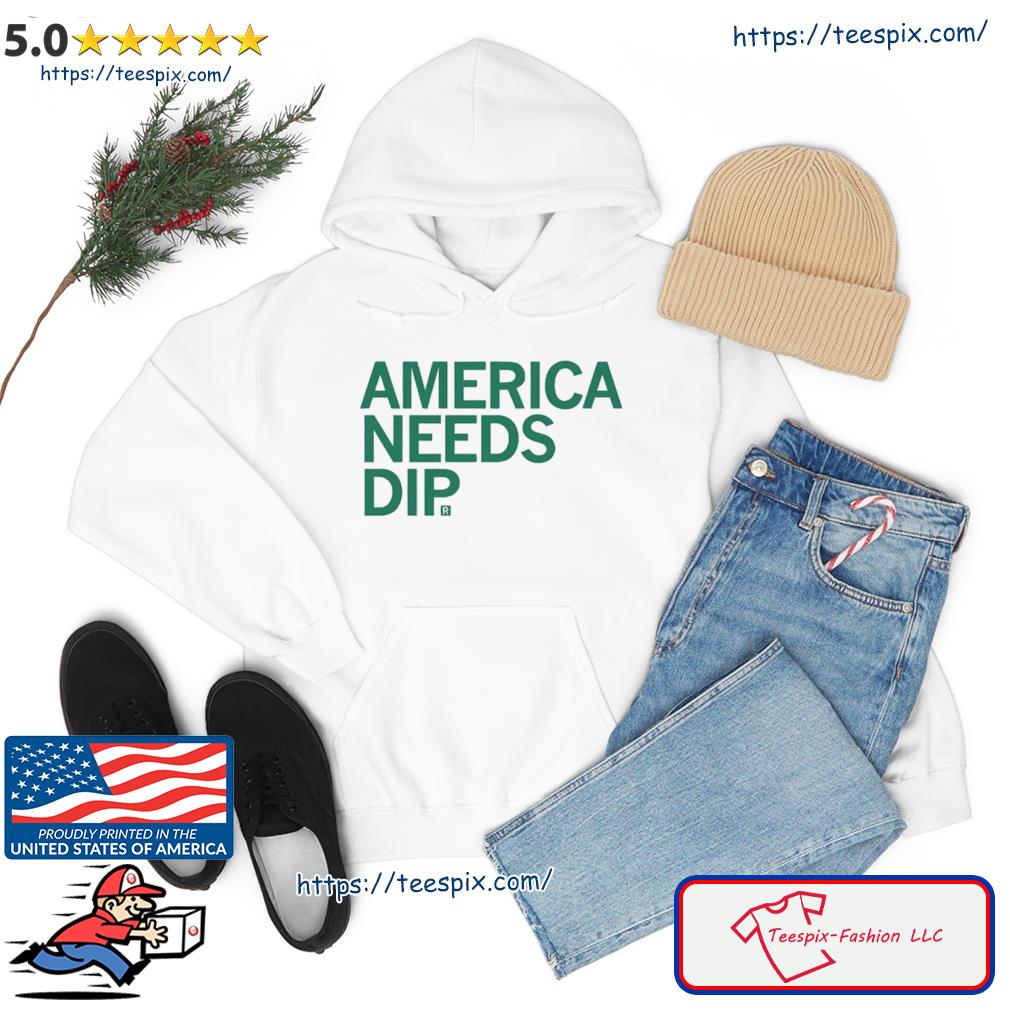 America Needs Dip Shirt hoodie