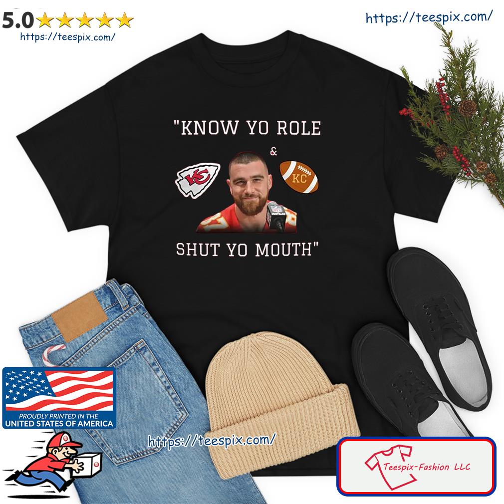 Awesome kansas City Chiefs Travis Kelce Know Your Role And Shut Your Mouth  Shirt - Teespix - Store Fashion LLC