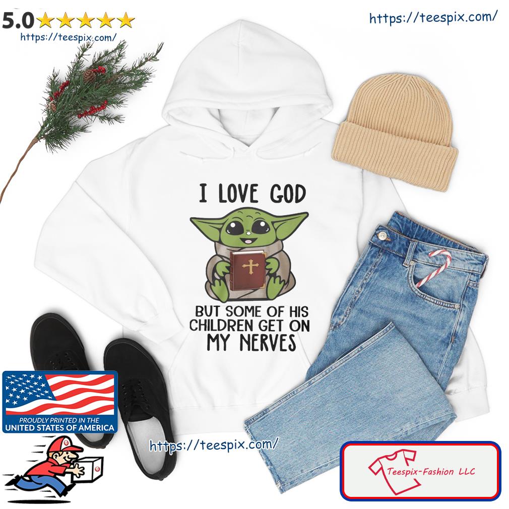 Baby Yoda I Love God But Some Of His Children Get On My Nerves Shirt hoodie