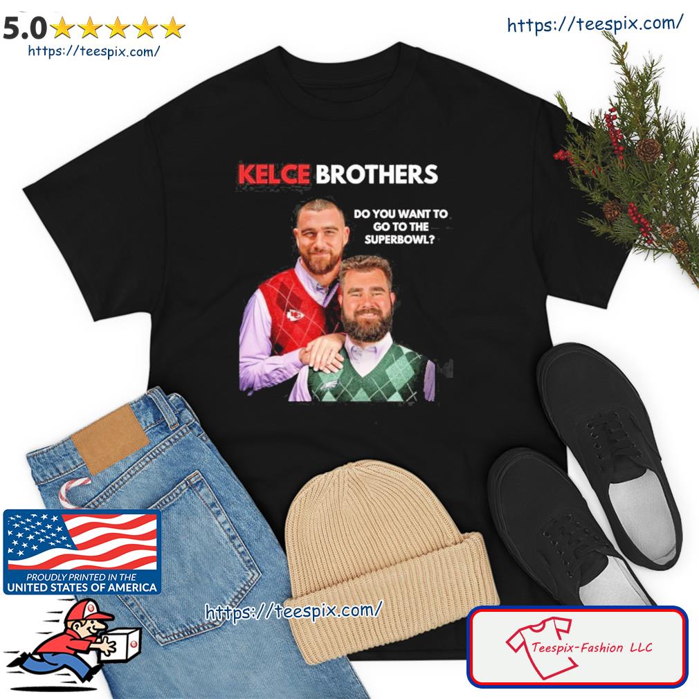 Best kelce Brothers Do You Want To Go To The Super Bowl Shirt - Teespix -  Store Fashion LLC