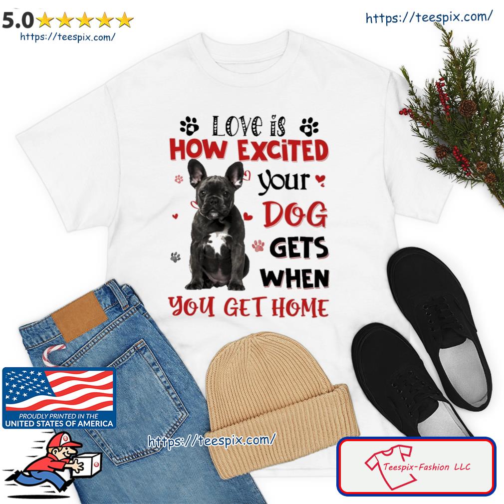 Frenchton Love Is How Excited Your Boston Terrier Dog Gets When You Get Home Shirt