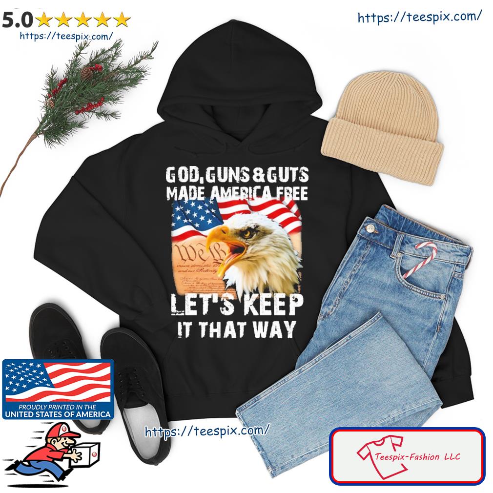 God, Guns & Guts Made America Free Let's Keep It That Way Shirt hoodie