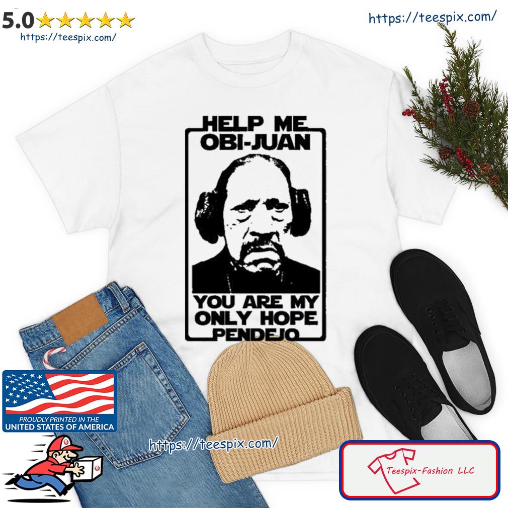 Help Me Obi Juan You Are My Only Hope Pendejo Shirt