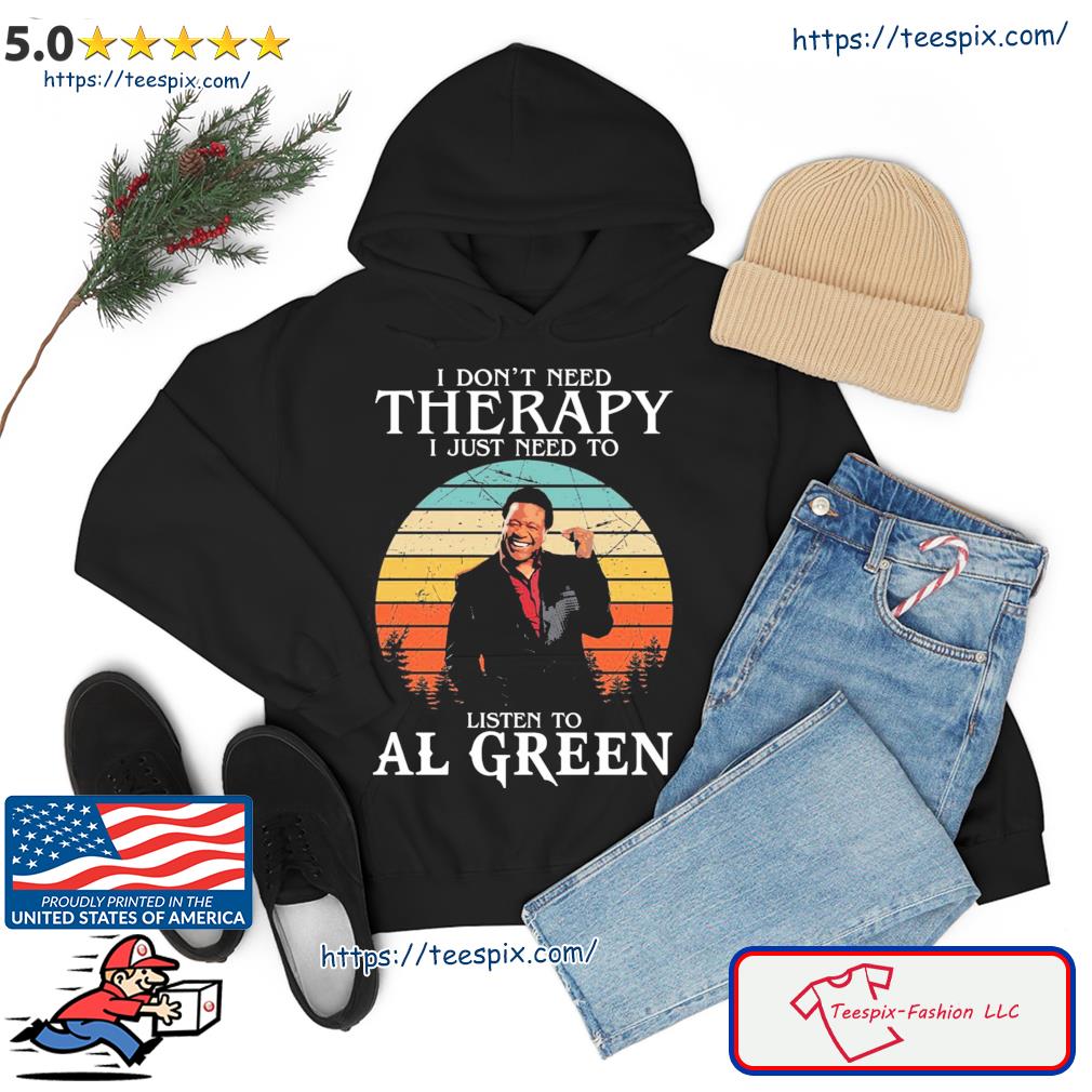 I Don’t Need Therapy I Just Need To Listen To Al Green Shirt hoodie