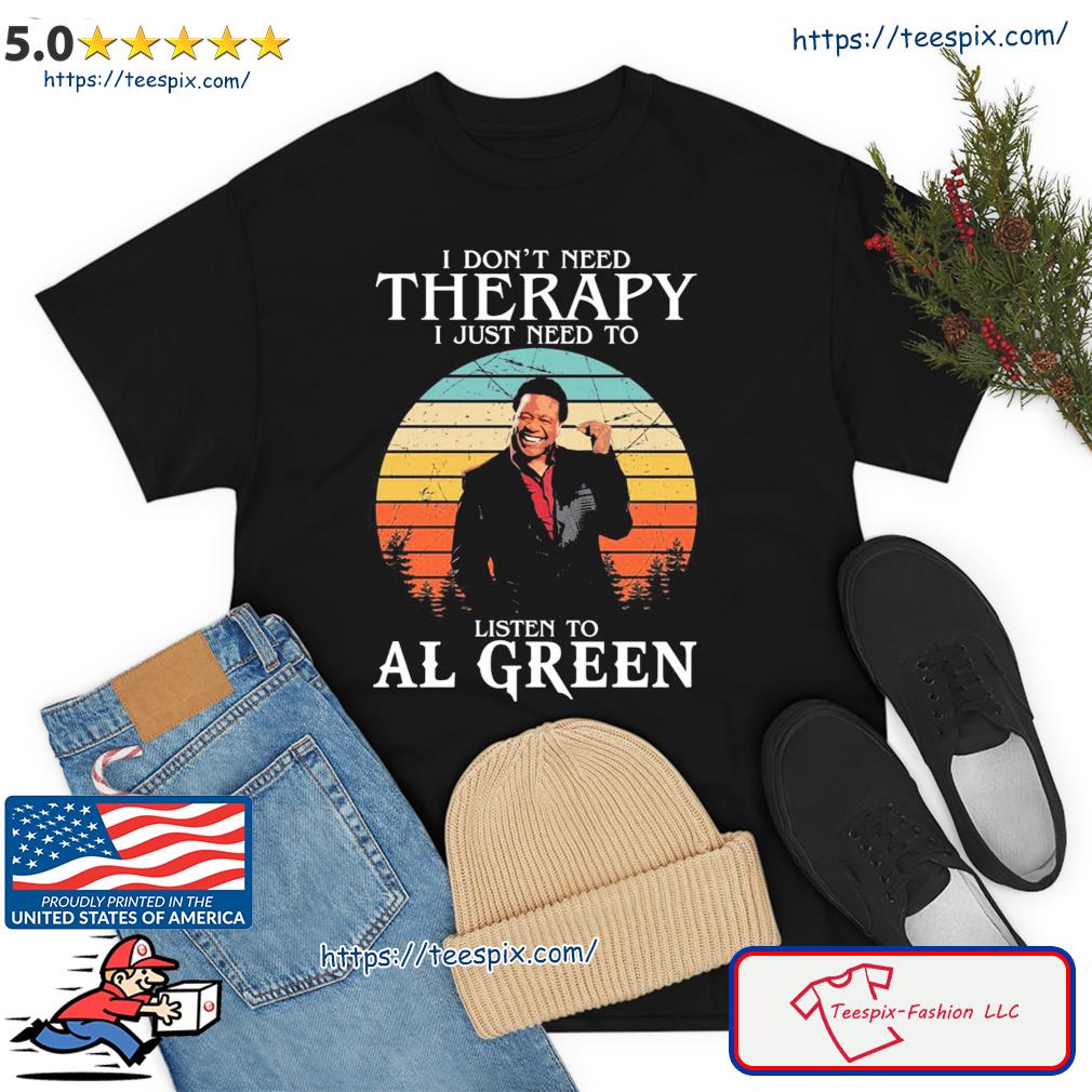 I Don’t Need Therapy I Just Need To Listen To Al Green Shirt