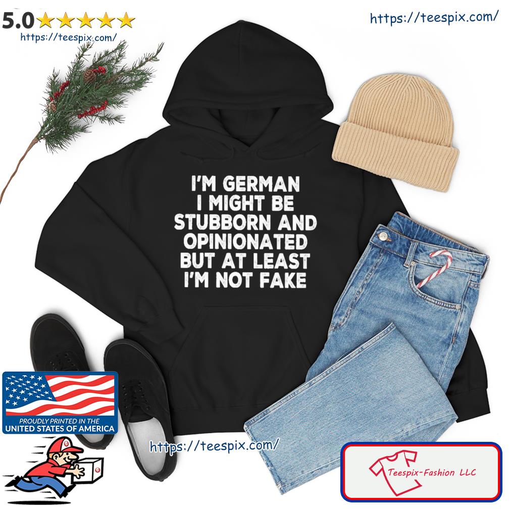 I'm German I Might Be Stubborn And Opinionated Shirt hoodie