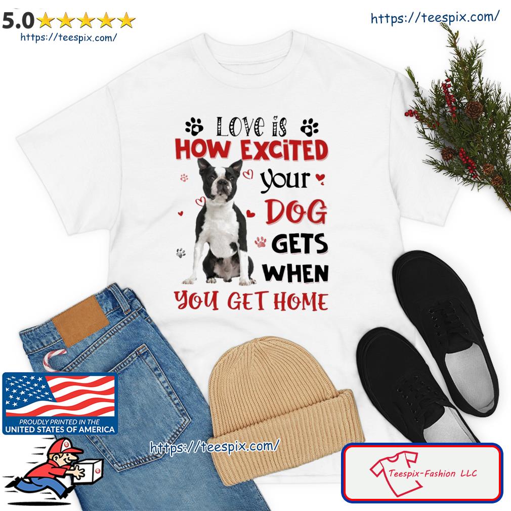Love Is How Excited Your Boston Terrier Dog Gets When You Get Home Shirt