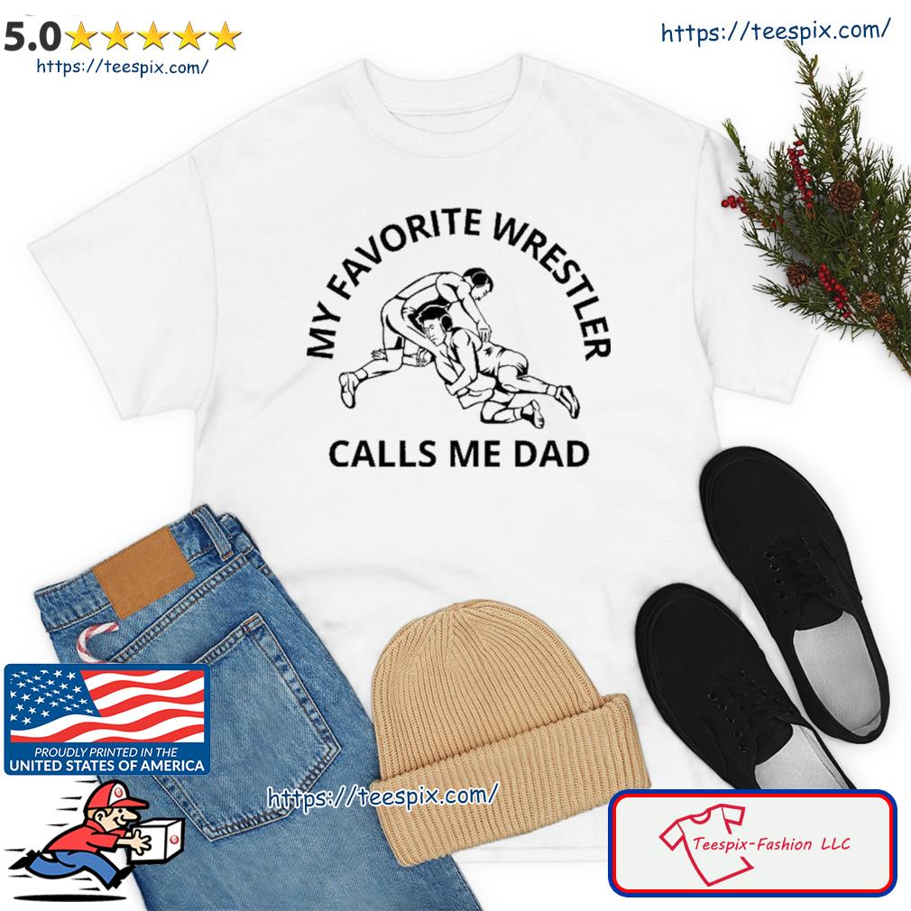 My Favorite Wrestler Calls Me Dad Wrestle Saying Gift Funny Shirt