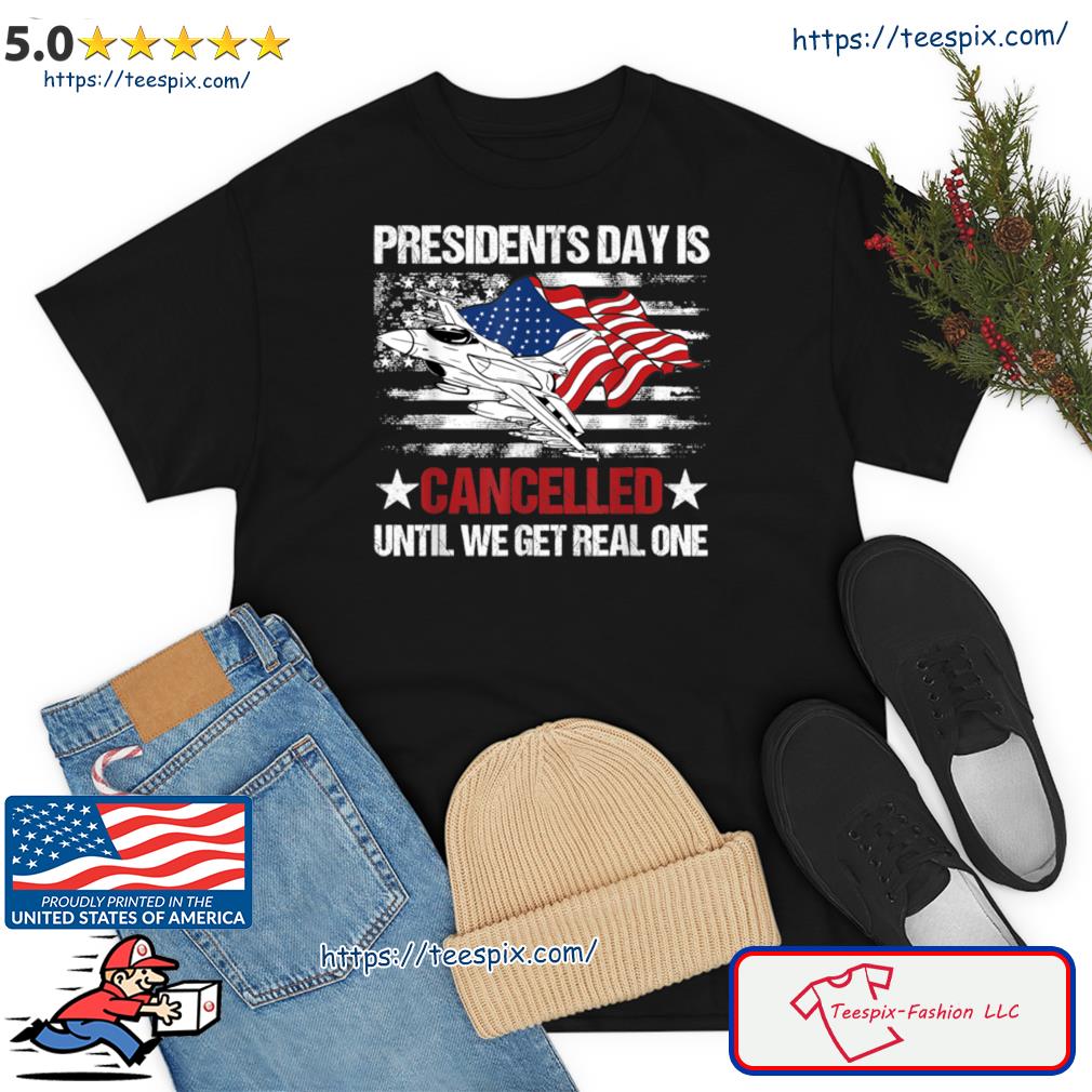Presidents Day Is Cancelled Until We Get Real One Patriots Shirt
