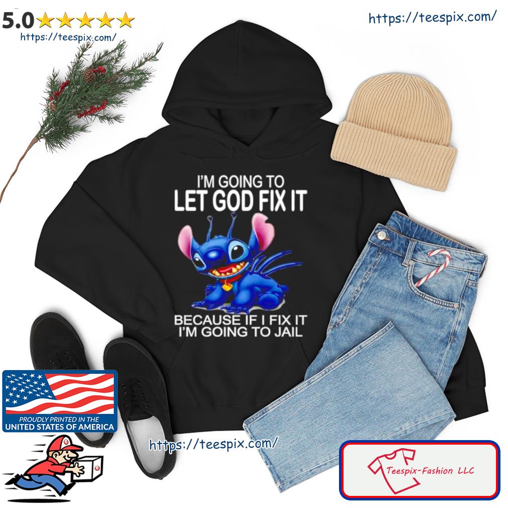 Stitch I’m Going To Let God Fix It Because If I Fix It I’m Going To Jail Shirt Hoodie