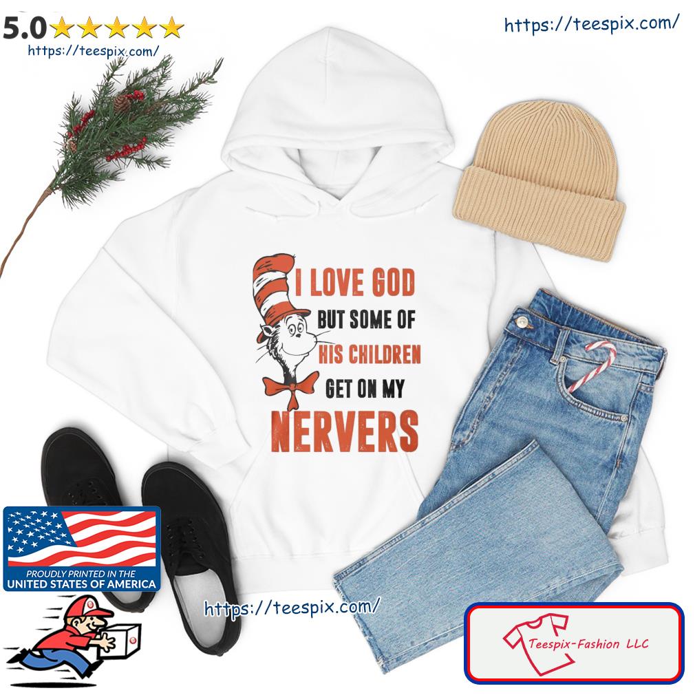 The Cat In Hat I Love God But Some Of His Children Get On My Nerves Shirt hoodie