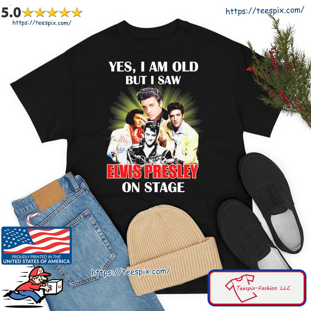 Yes I Am Old But I Saw Elvis Presley On Stage 2023 Shirt