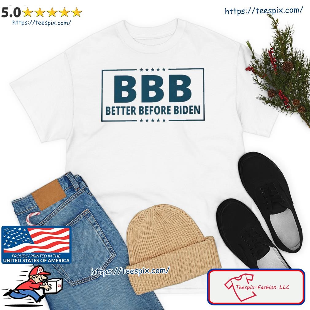 BBB Better Before Biden Shirt