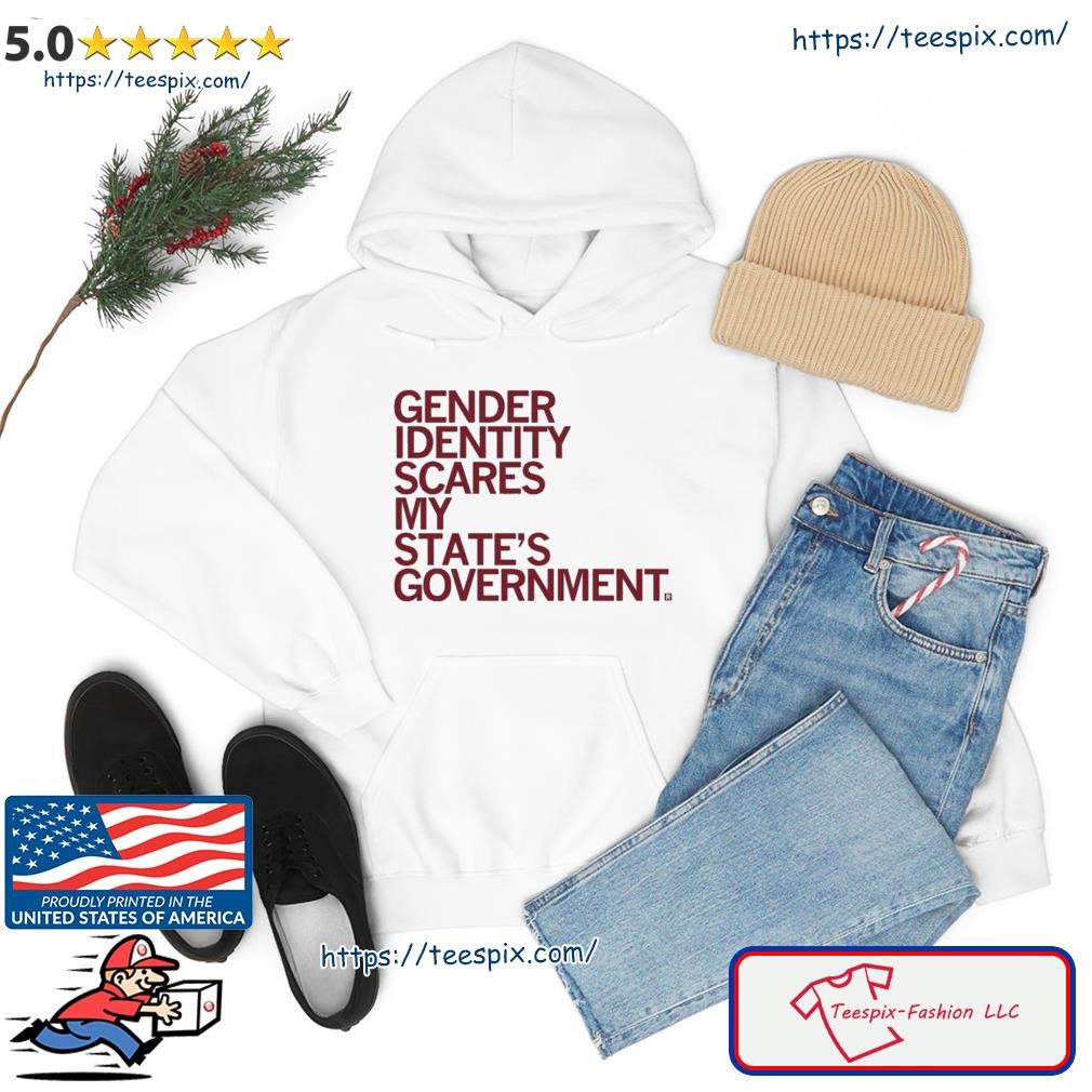 Gender Identity Scares My State's Government Shirt hoodie.jpg