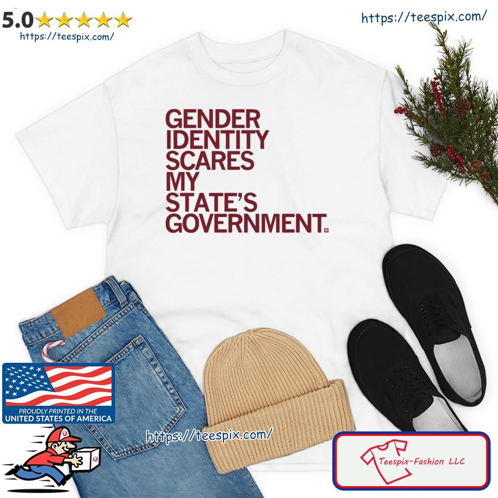 Gender Identity Scares My State's Government Shirt