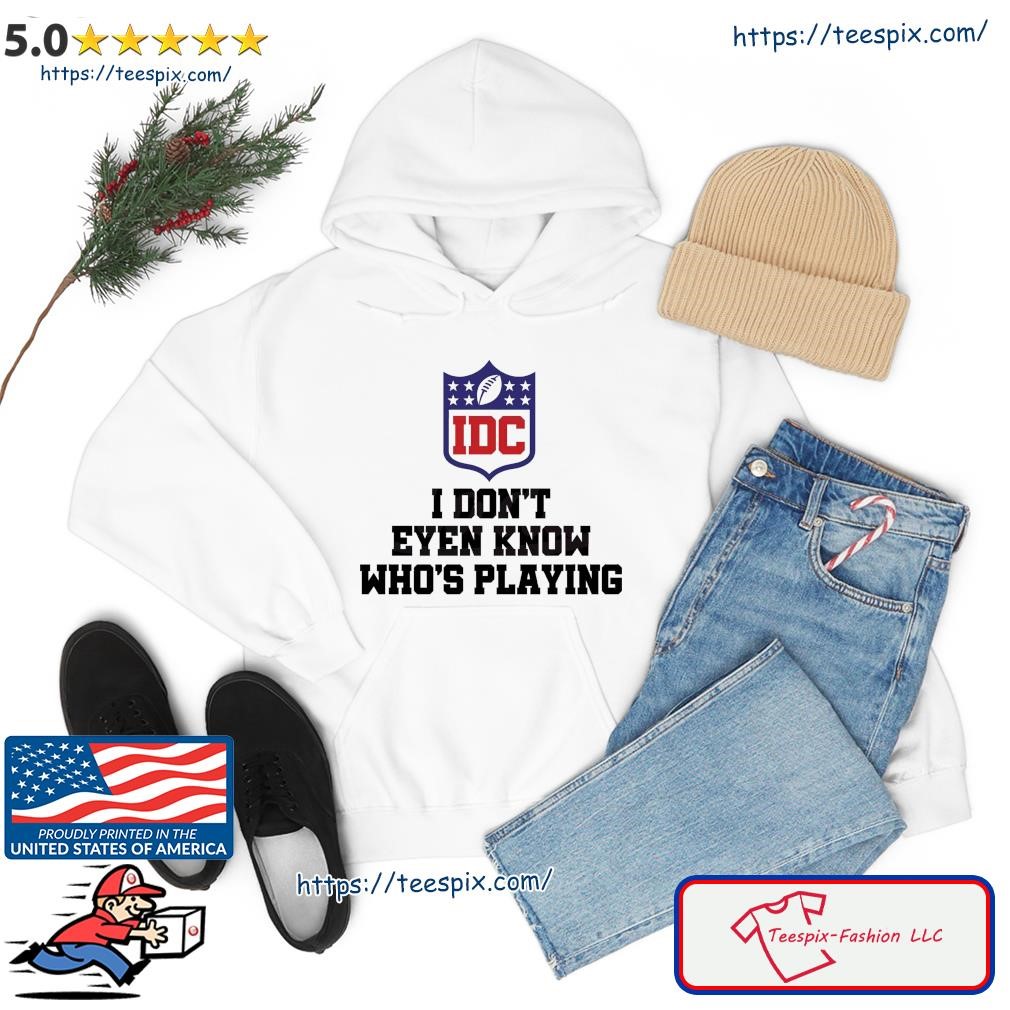 Don't even Know who is playing Shirt, funny Super Bowl Football T-Shirt,  Any Color