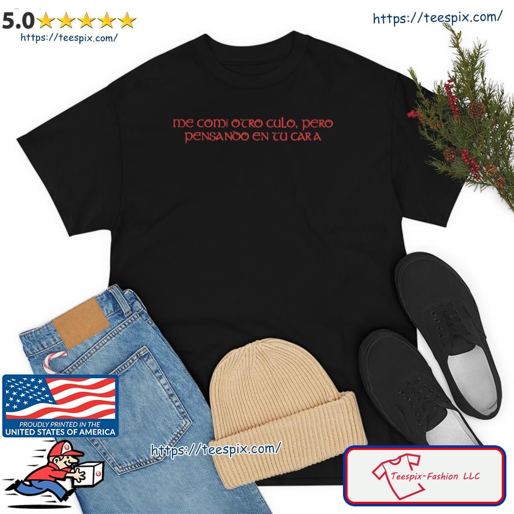 Me Comí Otro Culo Pero Pensando En Tu Cara Shirt - Teespix - Store Fashion  LLC