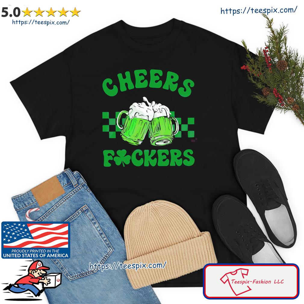 Funny Cheers Fuckers St Patrick’s Day Shamrock Green Beer Shirt