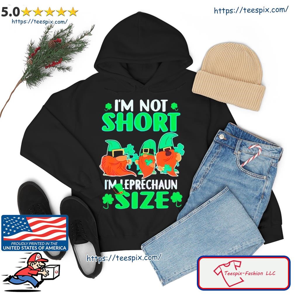 I’m Not Short I’m Leprechaun Size St Patrick’s Day Shirt hoodie.jpg