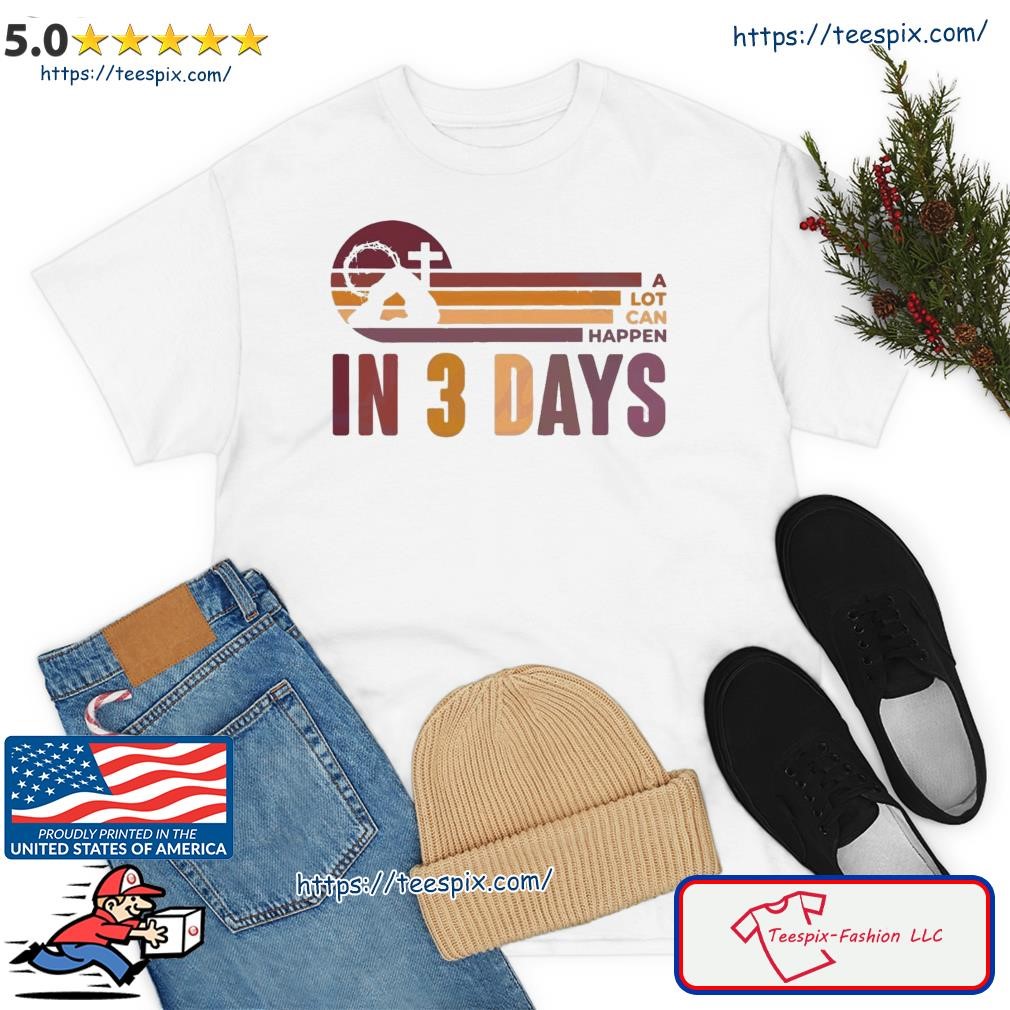 A Lot Can Happen In 3 Days Easter Day Shirt