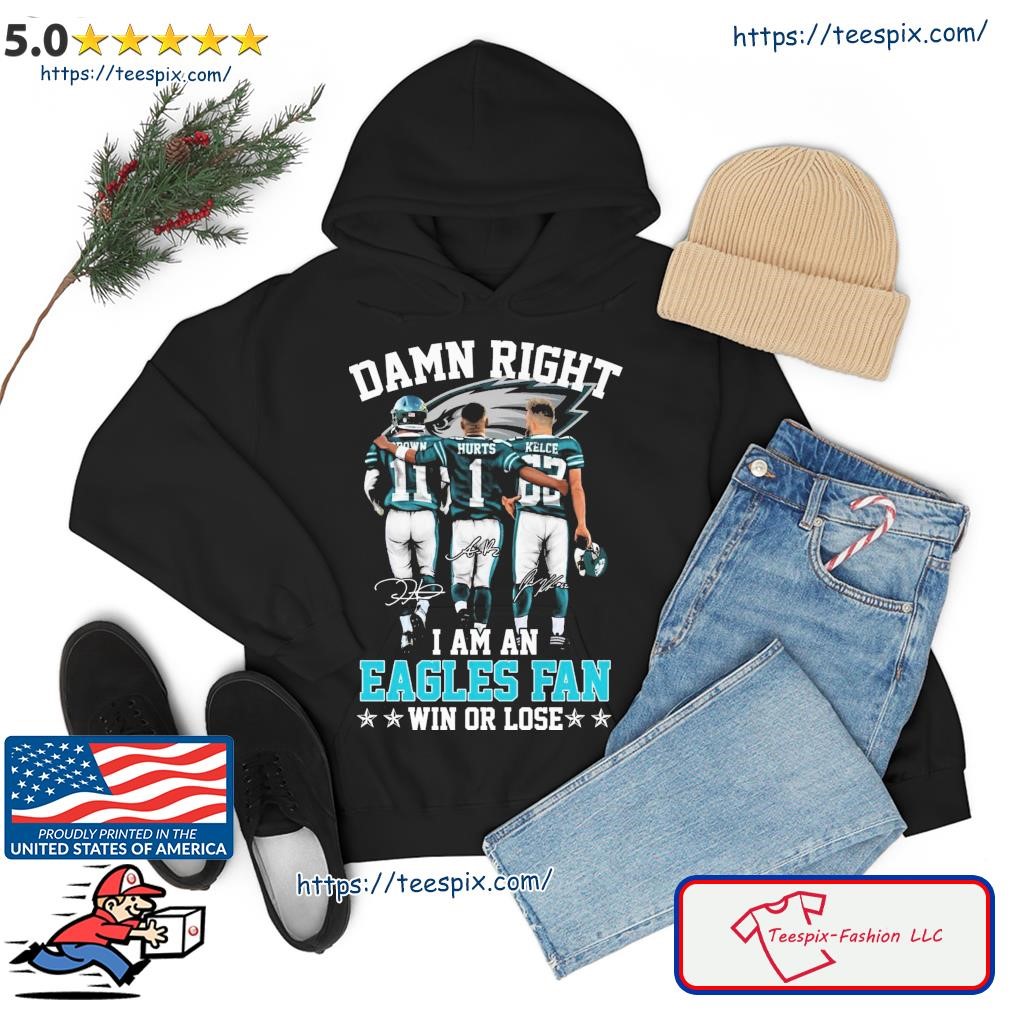 Aj Brown Jalen Hurts And Jason Kelce Damn Right I Am An Eagles Fan Win Or Lose Signatures Shirt hoodie.jpg