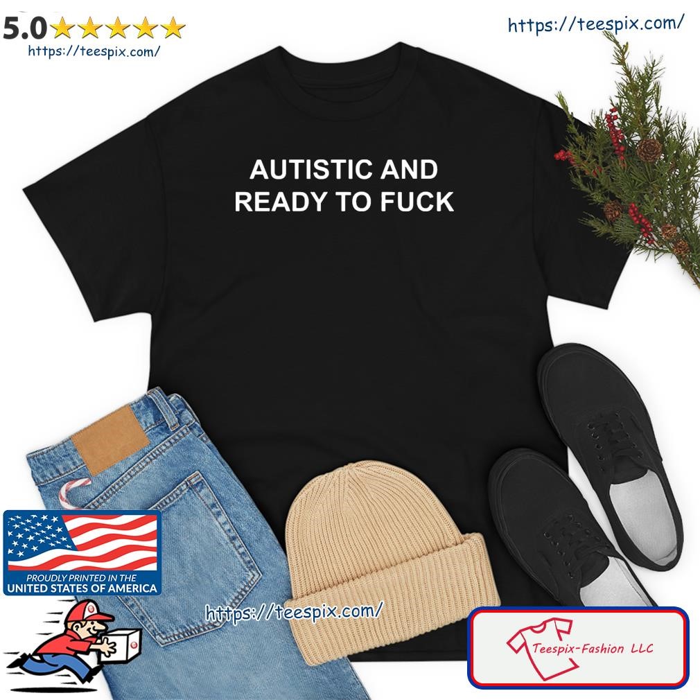 Autistic And Ready To Fuck Tee T-Shirt