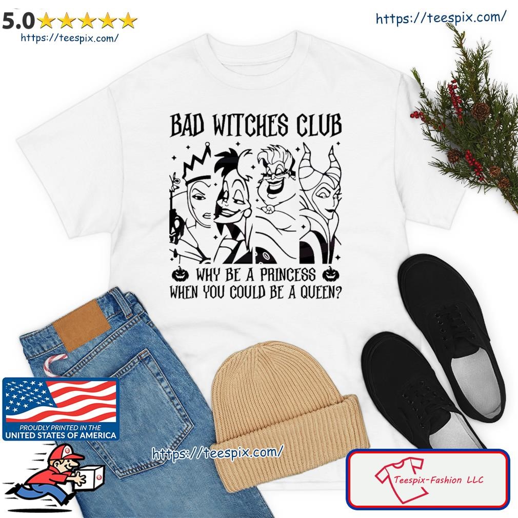 Bad Witches Club Why Be A Princess When You Could Be A Queen Shirt