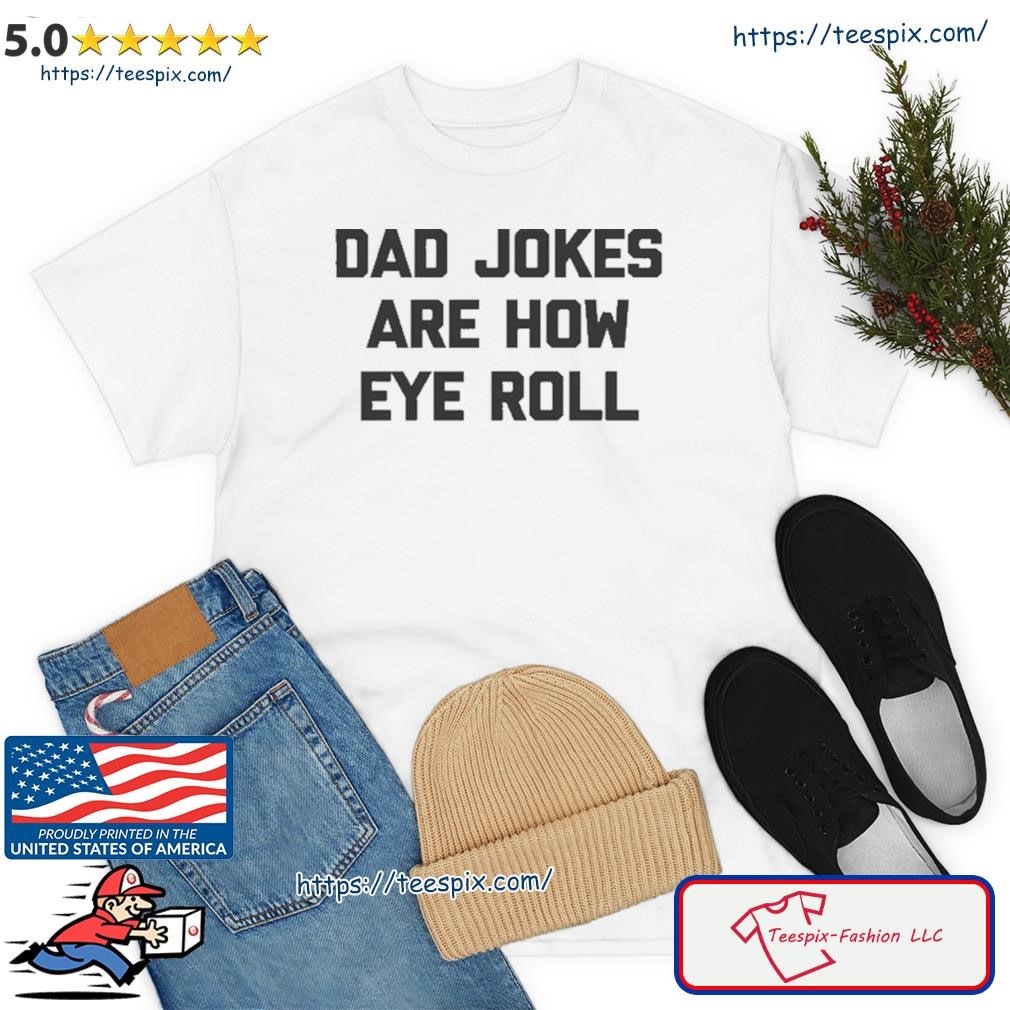 Dad Jokes Are How Eye Roll TShirt