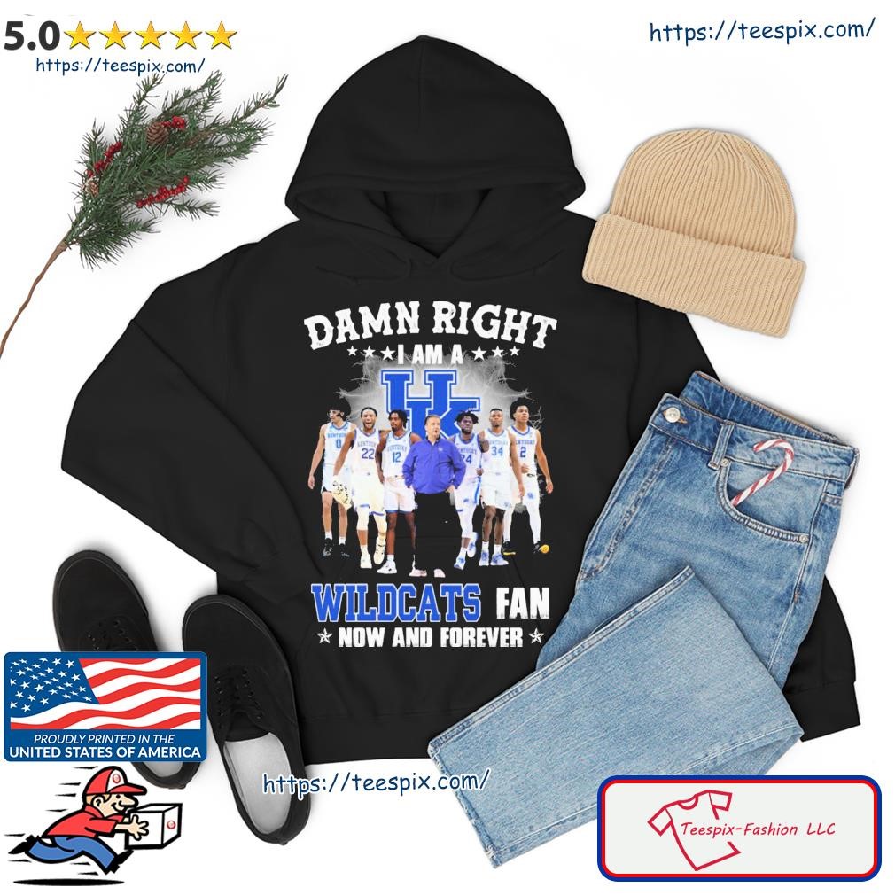 Damn Right I Am A Kentucky Wildcats College Basketball Fan Now And Forever Shirt hoodie.jpg