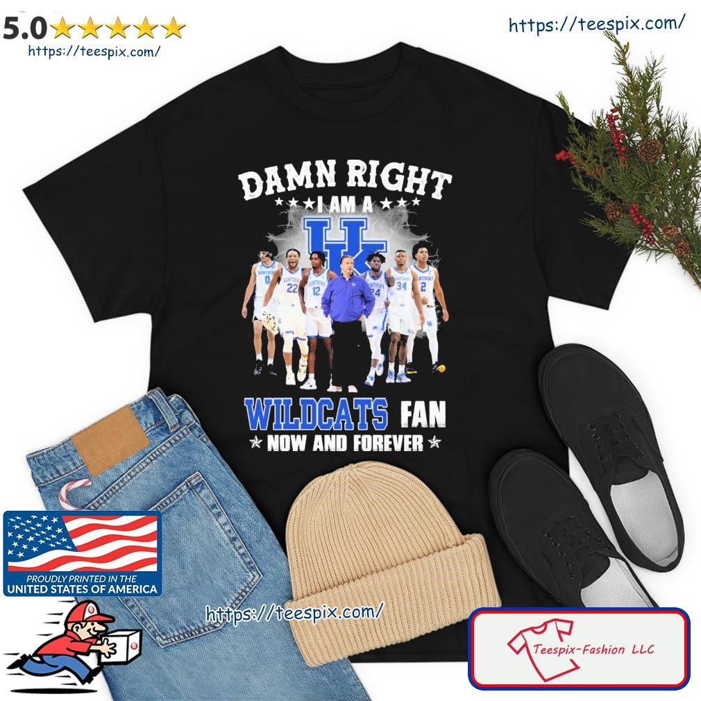 Damn Right I Am A Kentucky Wildcats College Basketball Fan Now And Forever Shirt