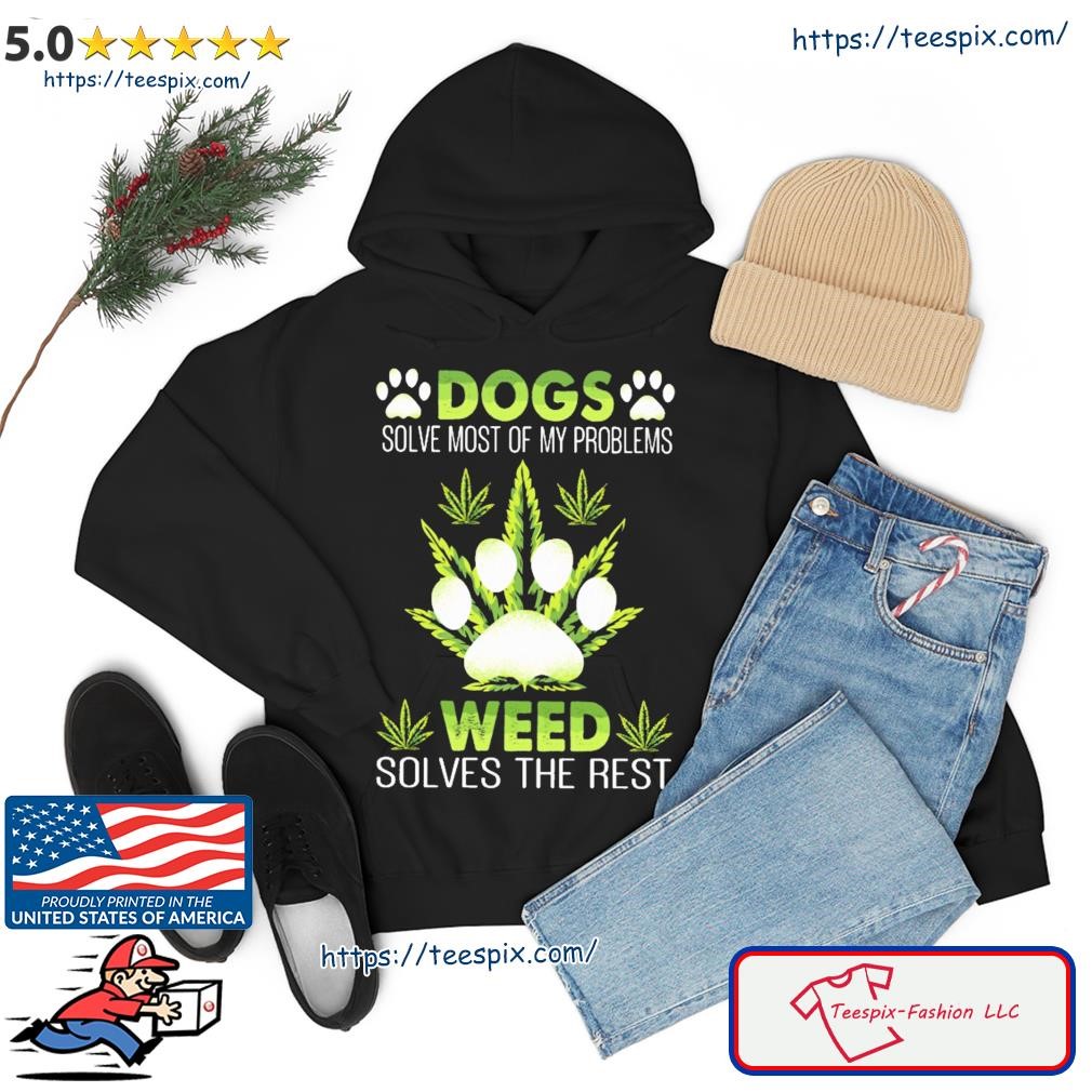 Dogs Solve Most Of My Problems Weed Solves The Rest Shirt hoodie.jpg