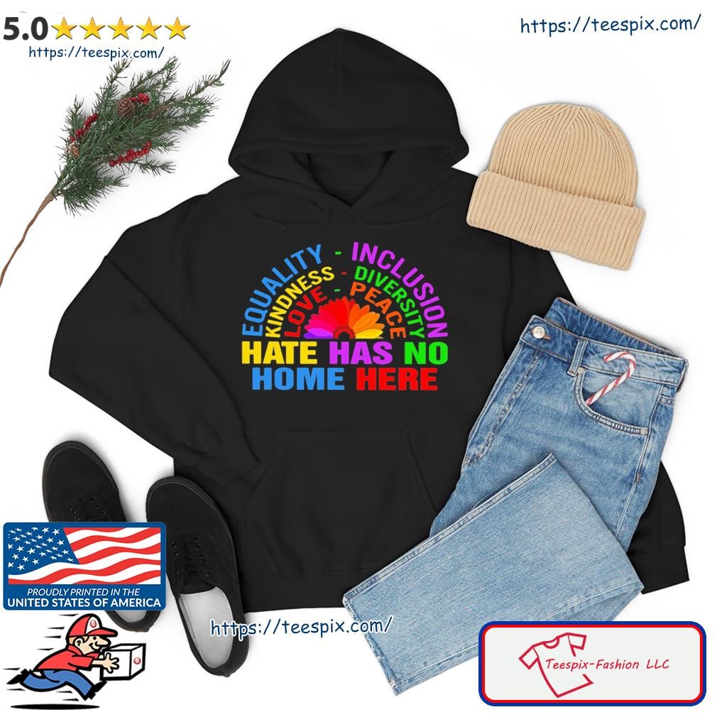 Equality Inclusion Hate Has No Home Here Flower Shirt hoodie.jpg