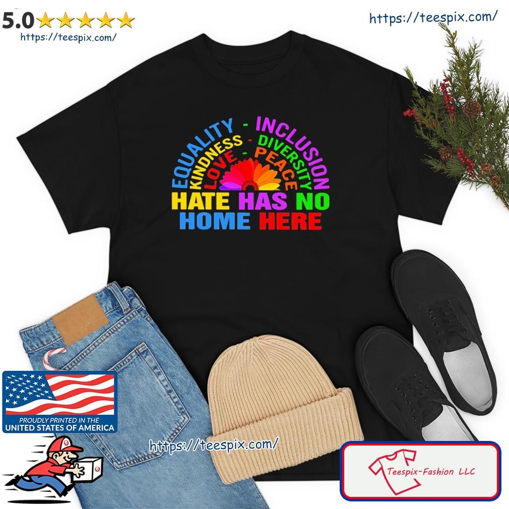 Equality Inclusion Hate Has No Home Here Flower Shirt