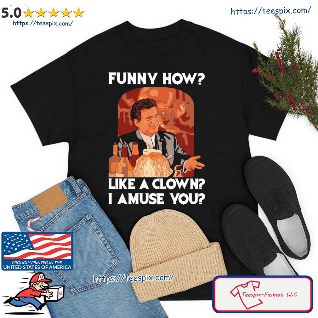Funny How Like A Clown I Amuse You Shirt