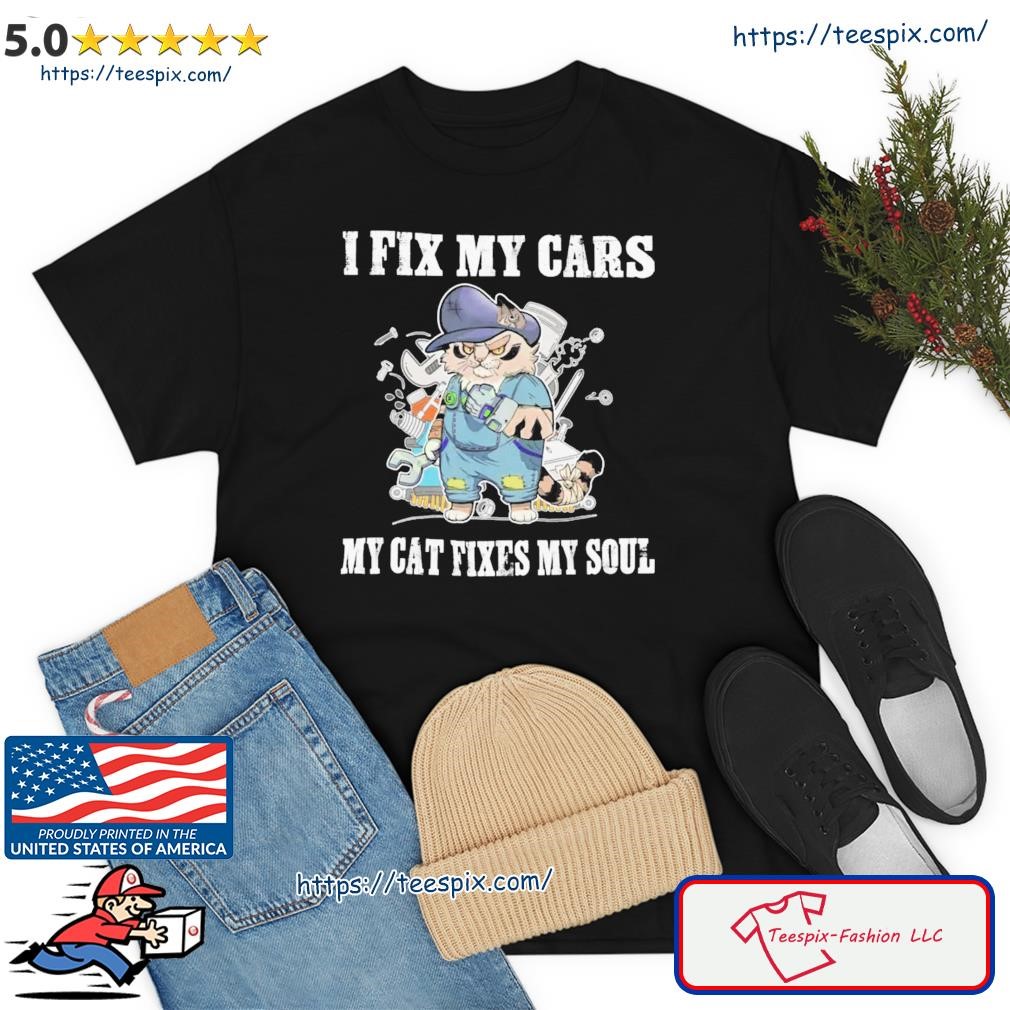 I Fix My Cars My Cat Fixes My Soul Shirt