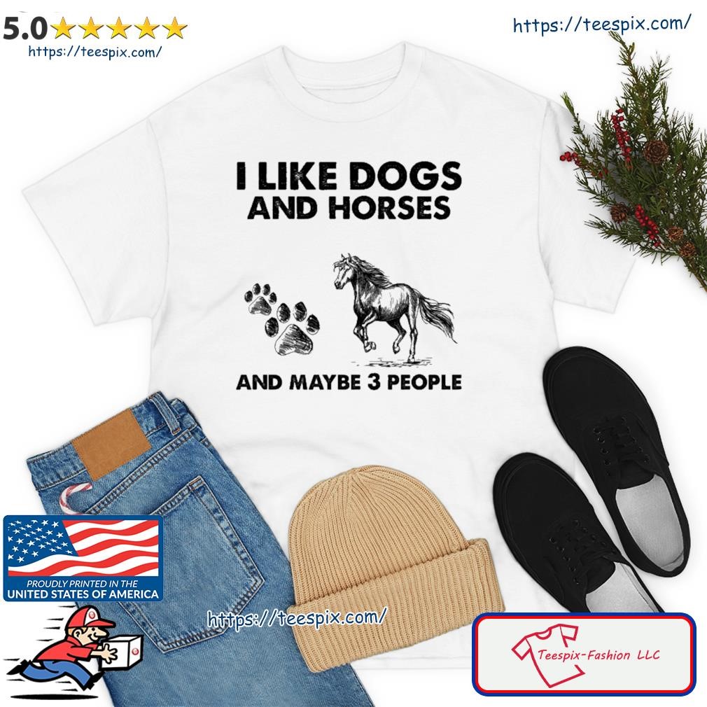 I Like Dogs And Horses And Maybe 3 People Shirt