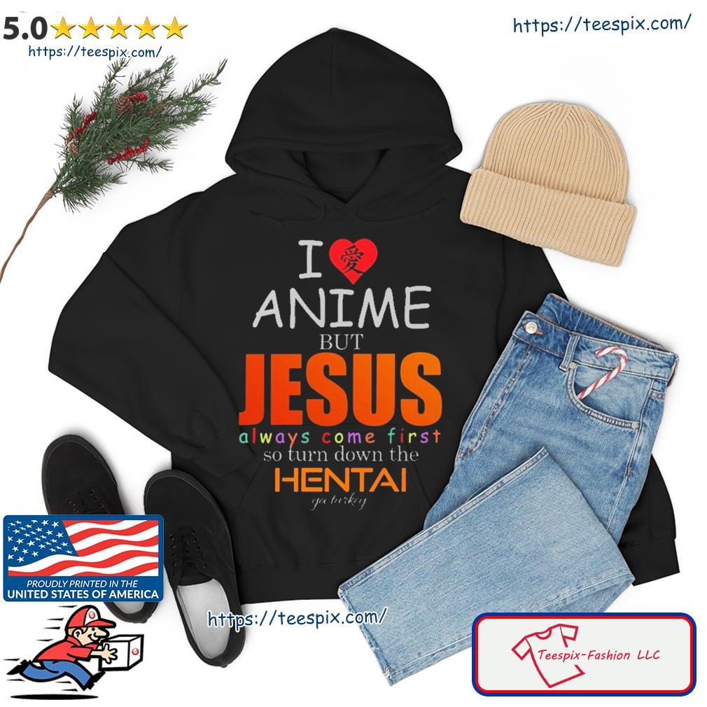 I Love Anime But Jesus Always Comes First So Turn Down The Hentai Ya Turkey Shirt hoodie.jpg