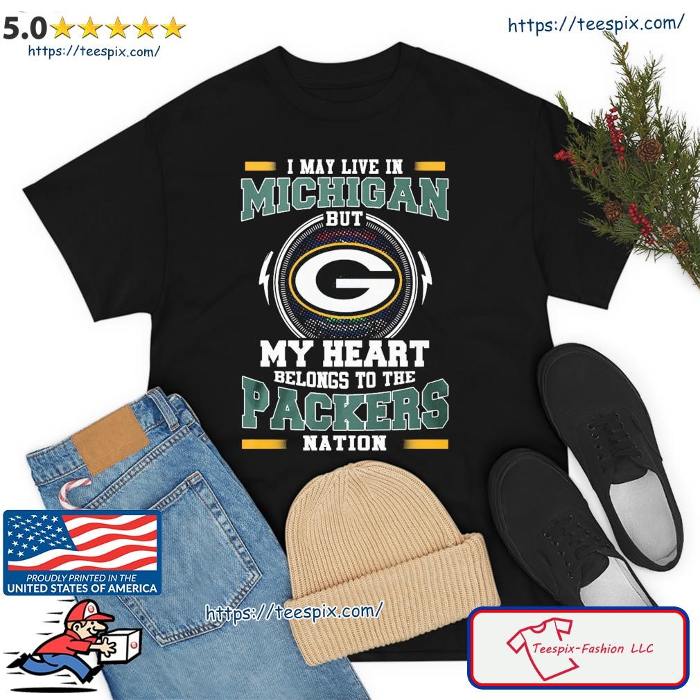 I May Live In Michigan But My Heart Belongs To The Packers Shirt