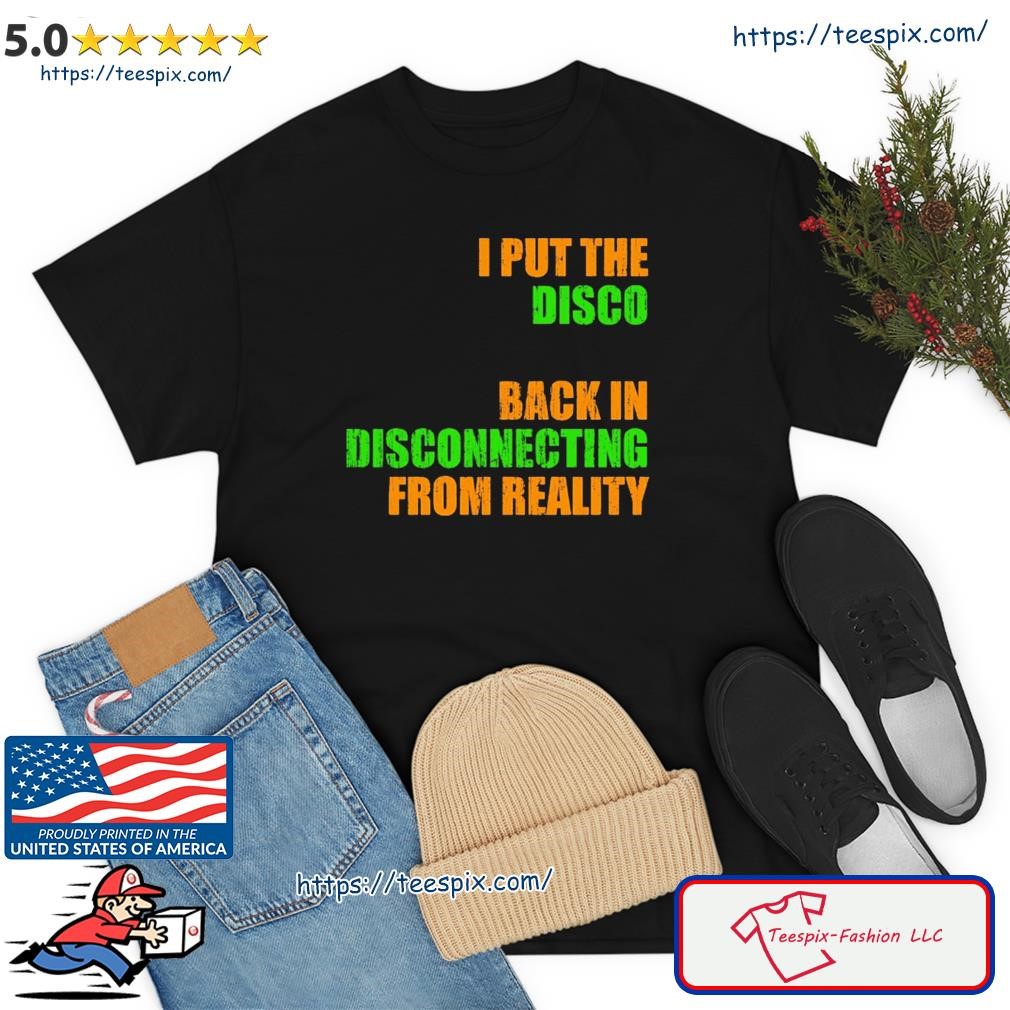 I Put The Disco Back In Disconnecting From Reality Shirt