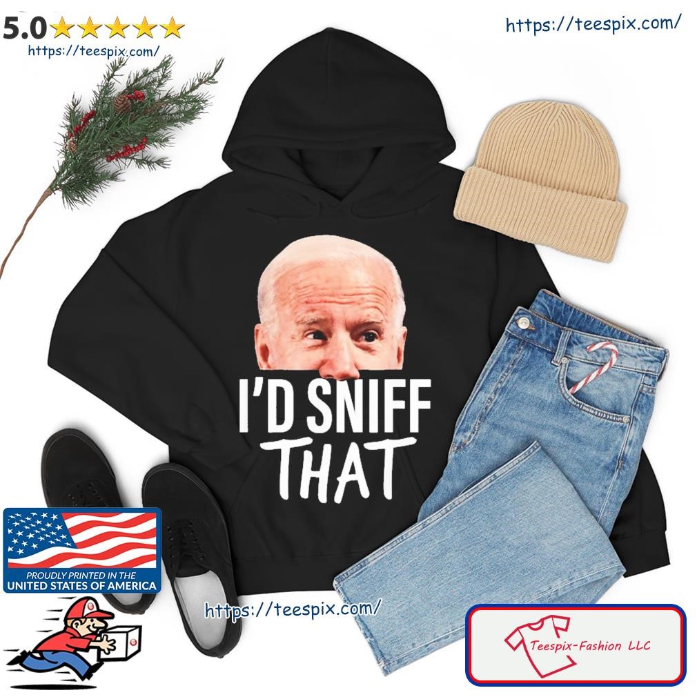 I'd Sniff That. Anti Joe Biden Shirt hoodie.jpg