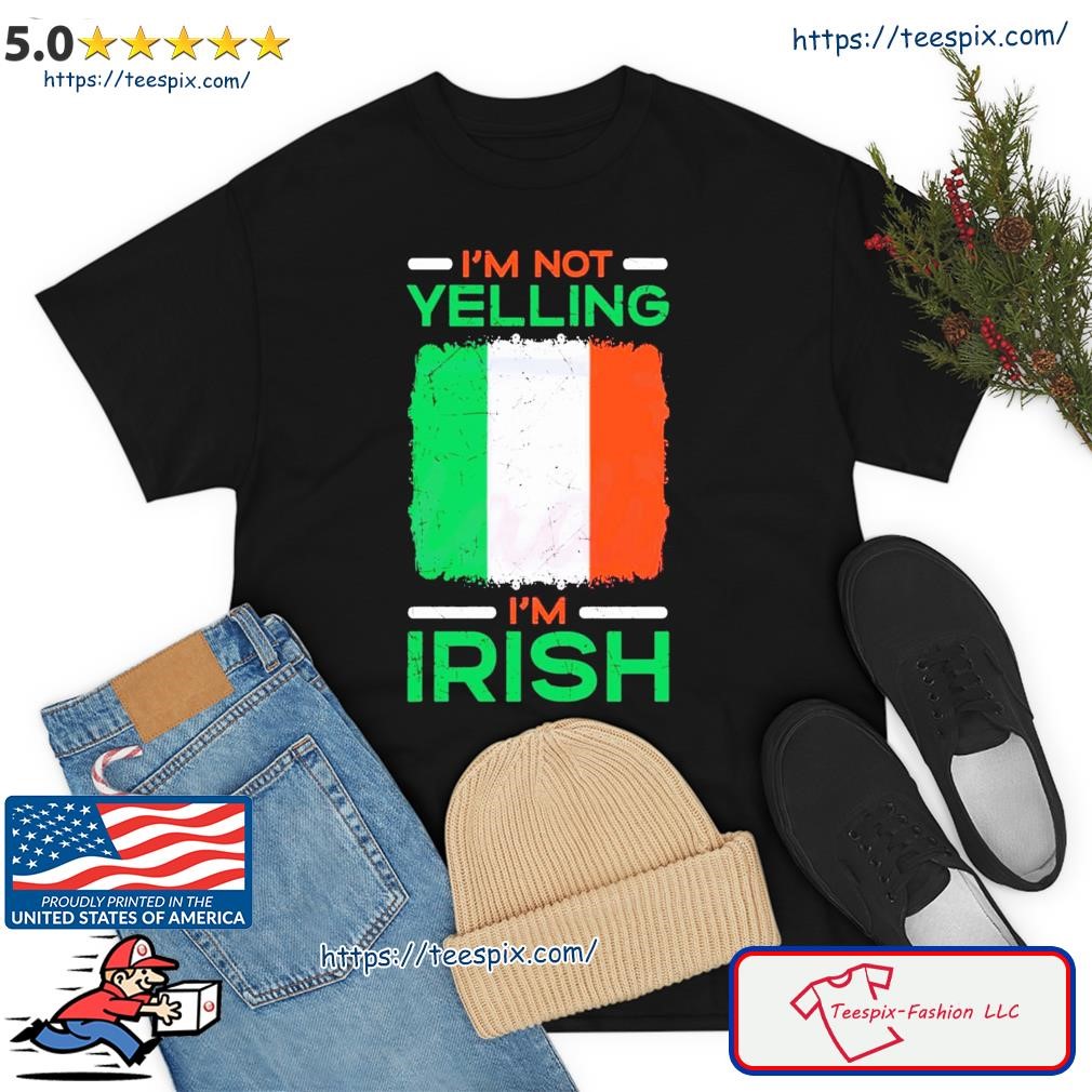 I’m Not Yelling I’m Irish Happy St Patrick’s Day Shirt