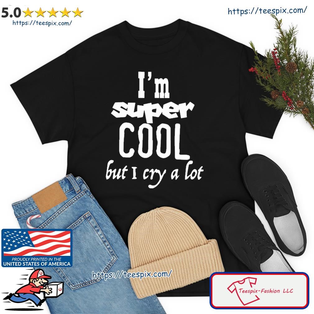 I'm Super Cool But I Cry A Lot Shirt