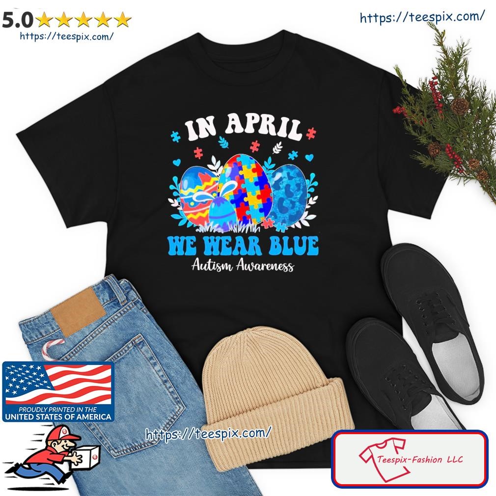 In April We Wear Blue Autism Awareness Autism Easter Egg Shirt