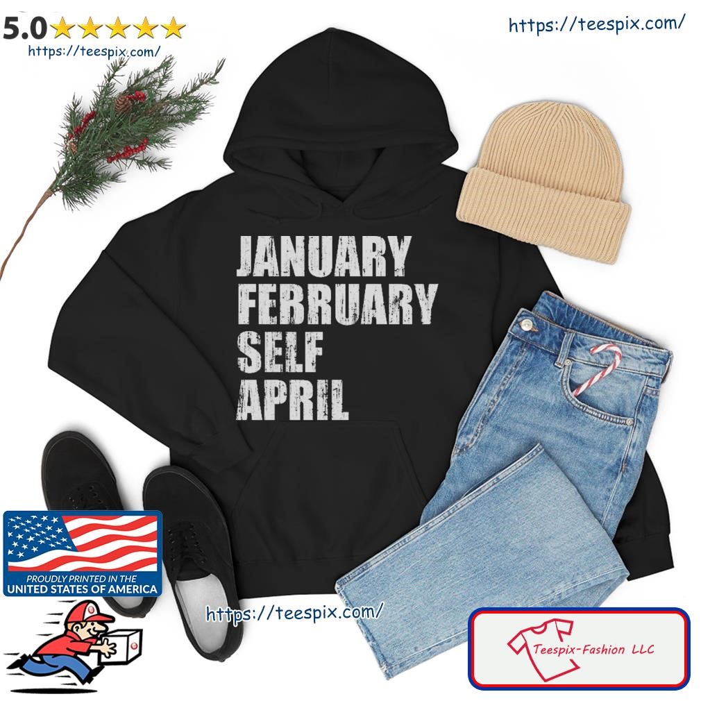 January February Self April Shirt hoodie.jpg