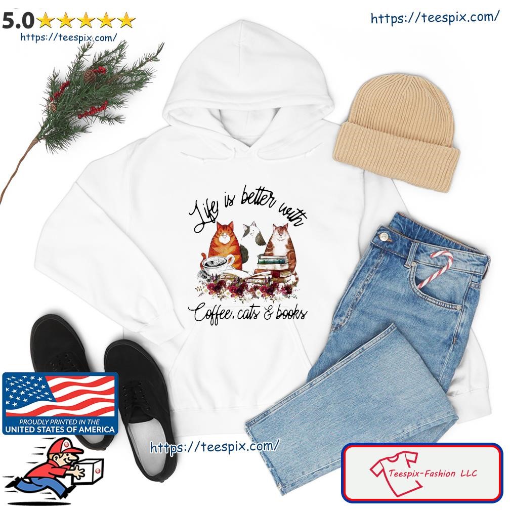 Life Is Better With Coffee, Cats And Books 2023 Shirt hoodie.jpg
