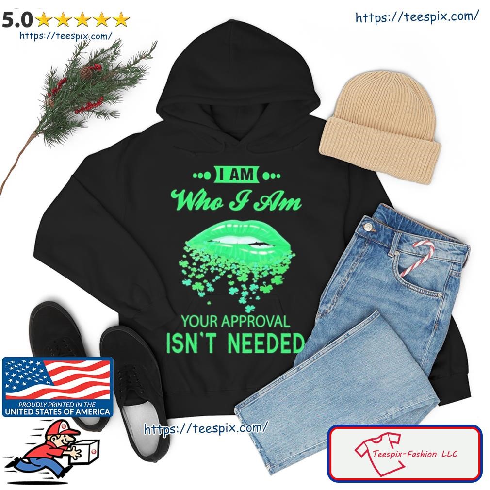 Lips Sexy Green I Am Who I Am Your Approval Isn't Needed St Patrick's Day Shirt hoodie.jpg